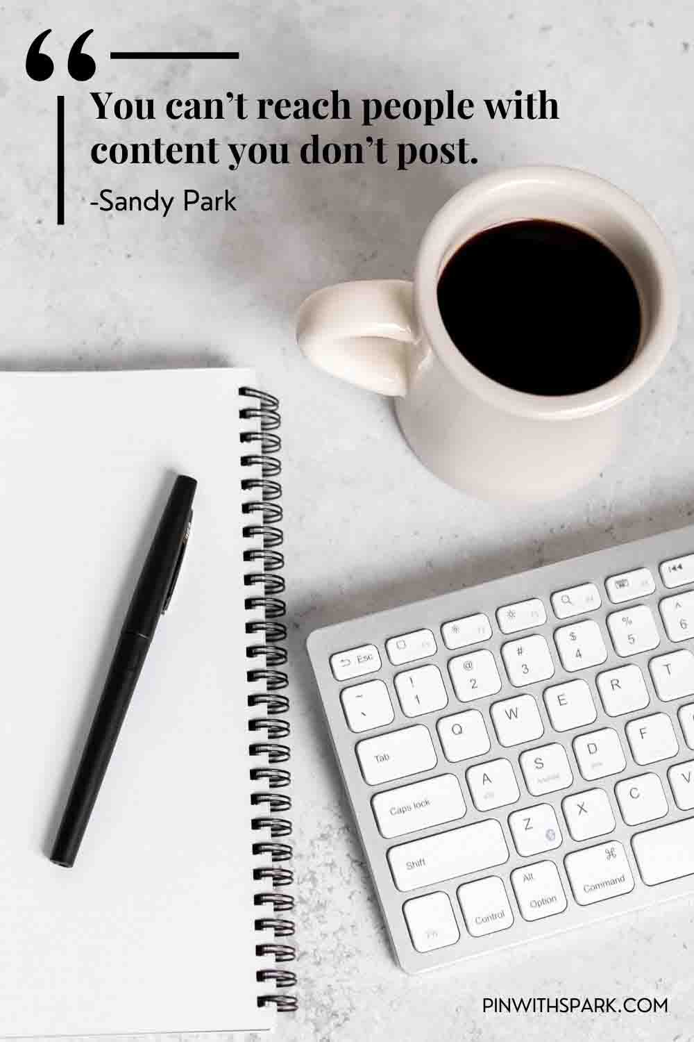 open notebook and keyboard on top of tabletop with quote "you can't reach people with content you don't post" by Sandy Park Pin with SPARK Pinterest for business